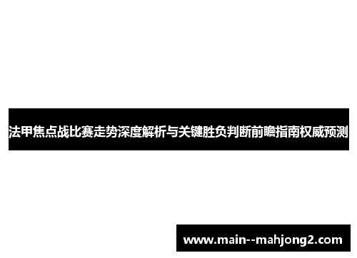法甲焦点战比赛走势深度解析与关键胜负判断前瞻指南权威预测