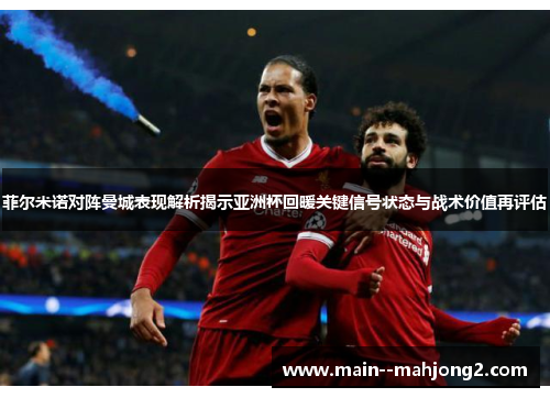 菲尔米诺对阵曼城表现解析揭示亚洲杯回暖关键信号状态与战术价值再评估